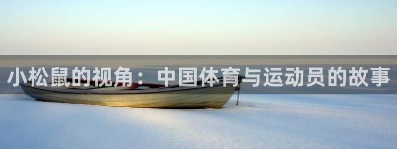 k1体育平台3915：小松鼠的视角：中国体育与运动员的故事