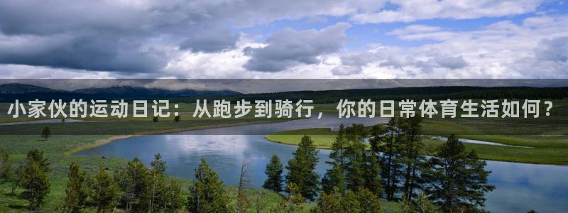 k1体育十年品牌官网：小家伙的运动日记：从跑步到骑行，你的日常体育生活如何？