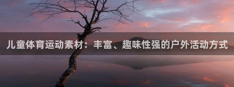 k1体育平台最新网站下载：儿童体育运动素材：丰富、趣味性强的户外活动方式