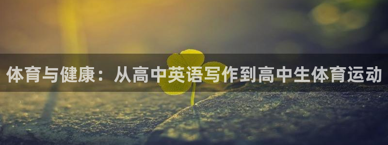 k1体育下载地址：体育与健康：从高中英语写作到高中生体育运动