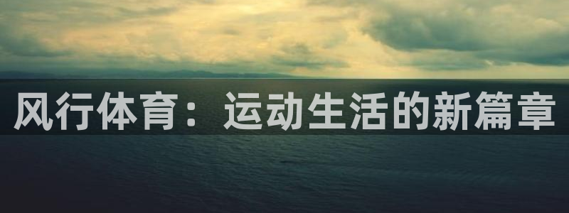 k1体育棋牌网址：风行体育：运动生活的新篇章
